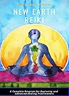 New Earth Reiki: A complete program for beginning and advanced healing practitioners