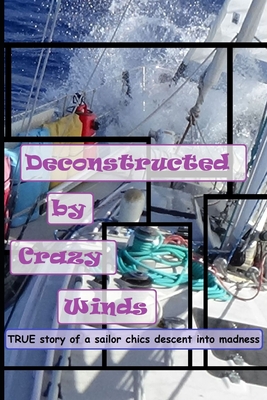 Deconstructed by Crazy Winds: True story of a sailor chics descent into madness (Female Adventure)
