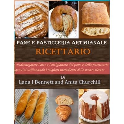 Pane e pasticceria artigianale Ricettario: Padroneggiare l'arte e  l'artigianato del pane e della pasticceria genuini utilizzando i migliori  ingredienti delle nostre ricette by Anita Churchill