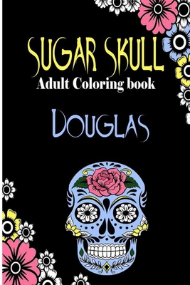 Douglas Sugar Skull, Adult Coloring Book: Dia De Los Muertos Gifts for Men and Women, Stress Relieving Skull Designs for Relaxation. 25 designs, 52 pages, matte cover, size 6 x9 inh.)