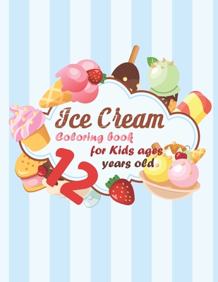 Ice Cream Coloring book for kids ages 12 years old: coloring book Consists of 40 Cones of Frozen Ice Creams, Ice Pops, kids and Refreshing Deserts to Color for kids ages 12 years old