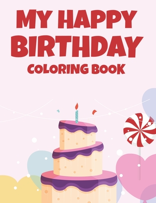 My Happy Birthday Coloring Book: Cheerful And Jolly Designs And Illustrations To Color, Happy Coloring Activity Pages For Kids