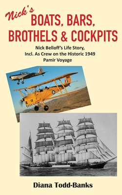 Boats, Bars, Brothels & Cockpits: Nick Belloff’s Life Story, Incl. As Crew on the Historic 1949 Pamir Voyage