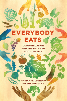 Everybody Eats: Communication and the Paths to Food Justice (Communication for Social Justice Activism Book 3)