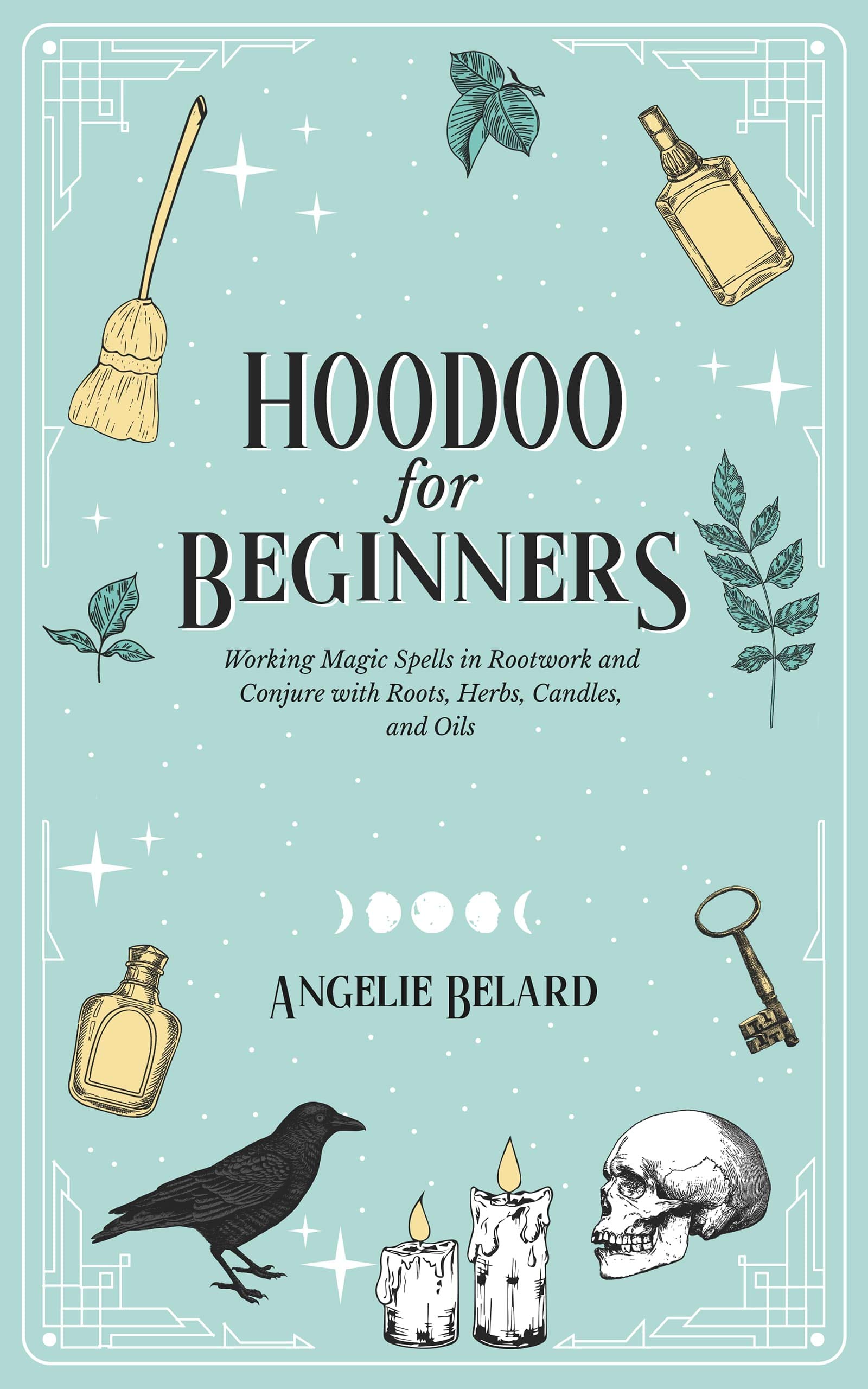 Hoodoo For Beginners: Working Magic Spells in Rootwork and Conjure with Roots, Herbs, Candles, and Oils (Hoodoo for Life Book 1)