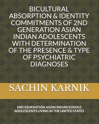 Bicultural Absorption & Identity Commitments of 2nd Generation Asian Indian Adolescents with Determination of the Presence & Type of Psychiatric Diagnoses: 2nd Generation Asian Indian (Hindu) Adolescents Living in the United States
