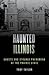 Haunted Illinois: Ghosts and Strange Phenomena of the Prairie State