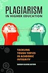 Plagiarism in Higher Education: Tackling Tough Topics in Academic Integrity Plagiarism in Higher Education: Tackling Tough Topics in Academic Integrity