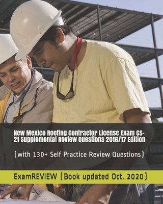 New Mexico Roofing Contractor License Exam GS-21 Supplemental Review Questions 2016/17 Edition: (with 130+ Self Practice Review Questions)