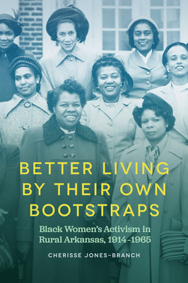 Better Living by Their Own Bootstraps: Black Women's Activism in Rural Arkansas, 1914-1965 (Arkansas History)