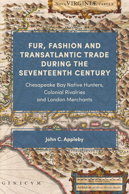 Fur, Fashion and Transatlantic Trade during the Seventeenth Century: Chesapeake Bay Native Hunters, Colonial Rivalries and London Merchants (Hardcover)