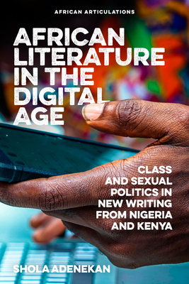 African Literature in the Digital Age: Class and Sexual Politics in New Writing from Nigeria and Kenya (African Articulations, 9)