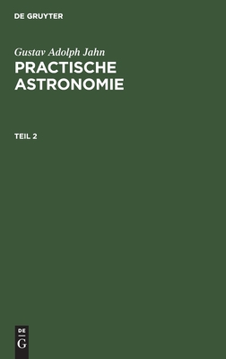 Gustav Adolph Jahn: Practische Astronomie. Teil 2 (German Edition)