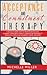 Acceptance and Commitment Therapy: A Revolutionary Way to Promote Behavioral Changes. Learn About Anxiety, Borderline Personality, Obsessive ... anger and other. (Anxiety and Relationships)