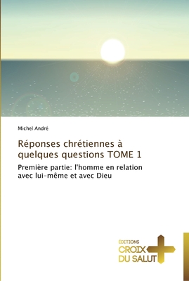 Réponses chrétiennes à quelques questions TOME 1: Première partie: l'homme en relation avec lui-même et avec Dieu (Omn.Croix Salut)
