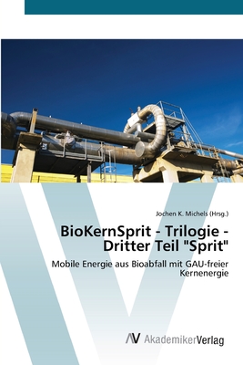BioKernSprit - Trilogie - Dritter Teil "Sprit": Mobile Energie aus Bioabfall mit GAU-freier Kernenergie (German Edition)
