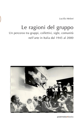 Le ragioni del gruppo: Un percorso tra gruppi, collettivi, sigle, comunità nell'arte in Italia dal 1945 al 2000 (postmedia.uni) (Italian Edition)