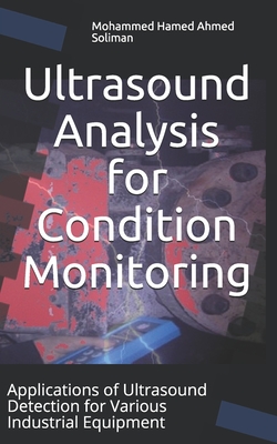 Ultrasound Analysis for Condition Monitoring: Applications of Ultrasound Detection for Various Industrial Equipment (Condition Monitoring & Predictive Maintenance Series)