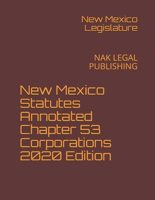 New Mexico Statutes Annotated Chapter 53 Corporations 2020 Edition: NAK LEGAL PUBLISHING