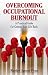 Overcoming Occupational Burnout: A Practical Guide for Getting Your Life Back (Burnout at Work, Emotional Burnout)