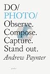 Do Photo: Observe. Compose. Capture. Stand out. (Do Books Book 27) Do Photo: Observe. Compose. Capture. Stand out. (Do Books Book 27)