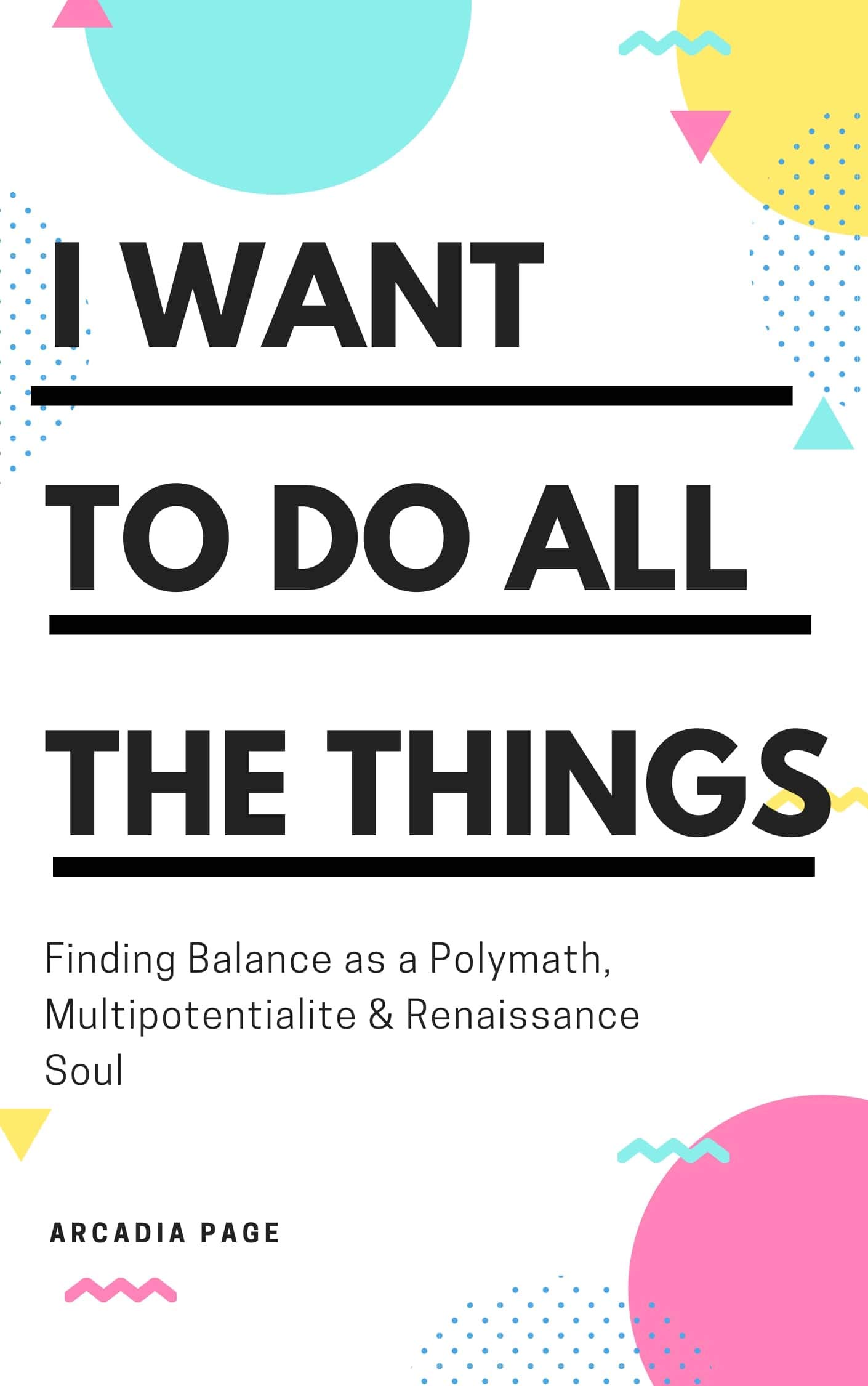 I Want to Do All the Things: Finding Balance as a Polymath, Multipotentialite & Renaissance Soul (Kindle Edition)