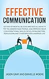EFFECTIVE COMMUNICATION: Get rid of Mental Blocks and Social Anxiety. Try to Understand People, and Improve Your Conversational Skills. Develop Magnetism, Persuasion and Charisma for a Happier Life