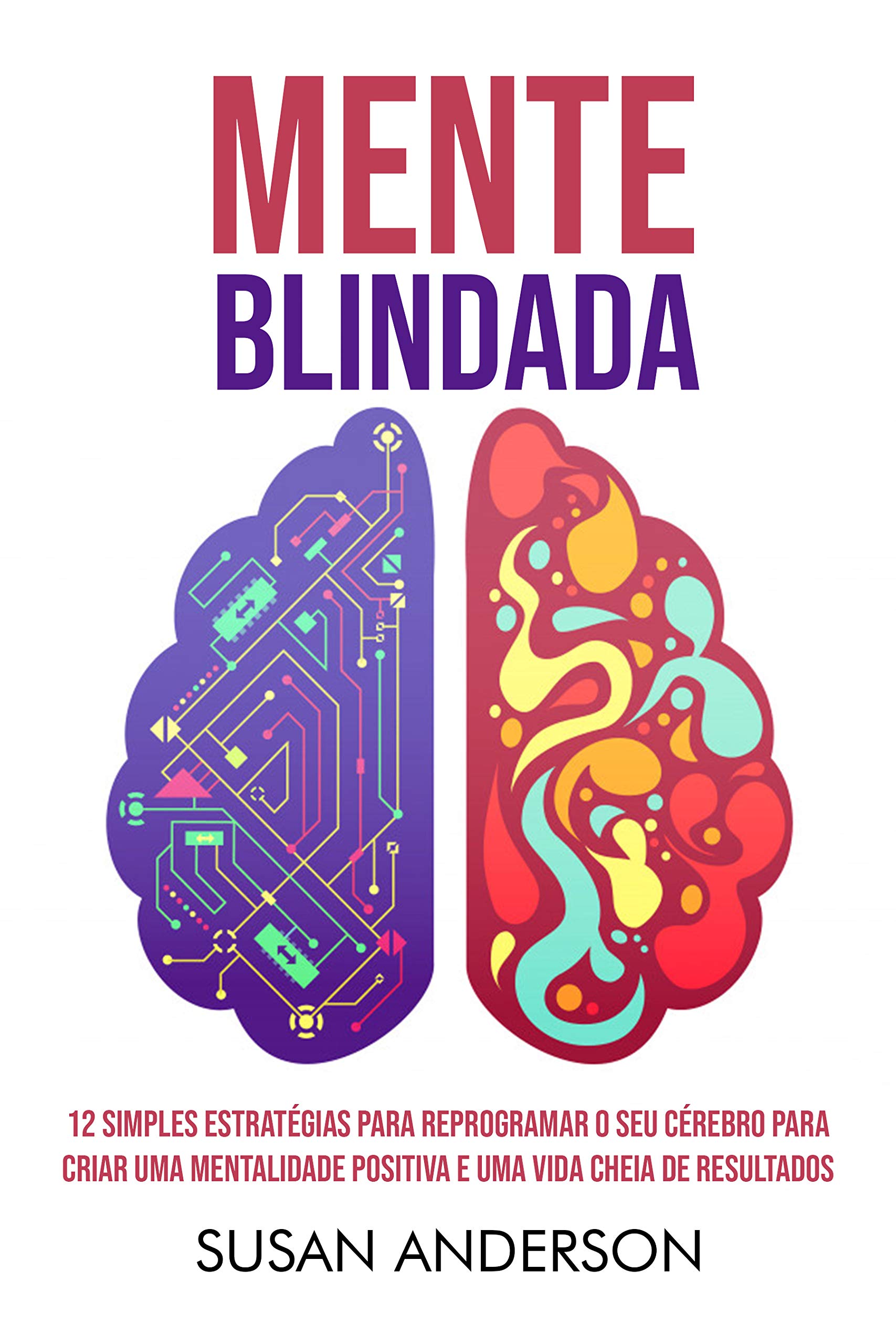 Mente Blindada: 12 Simples Estratégias Para Reprogramar O Seu Cérebro Para Criar Uma Mentalidade Positiva E Uma Vida Cheia De Resultados (Portuguese Edition)