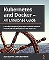 Kubernetes and Docker - An Enterprise Guide: Effectively containerize applications, integrate enterprise systems, and scale applications in your enterprise Kubernetes and Docker - An Enterprise Guide: Effectively containerize applications, integrate enterprise systems, and scale applications in your enterprise