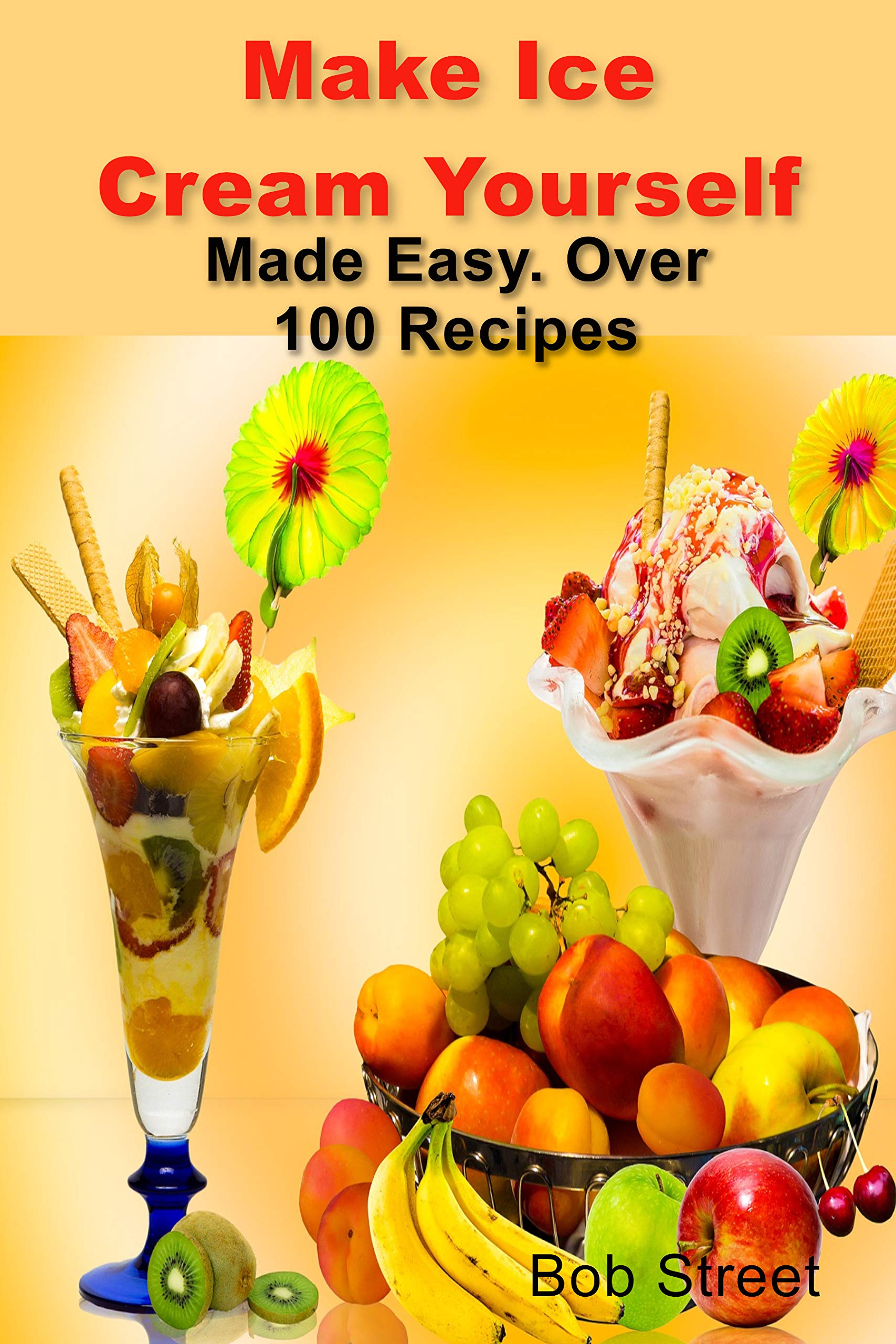 Make Ice Cream Yourself: Made Easy. Over 100 Recipes (Kindle Edition)