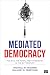 Mediated Democracy: Politics, the News, and Citizenship in the 21st Century