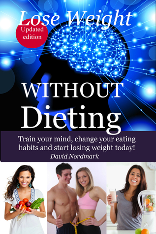 Lose Weight: WITHOUT Dieting - Train your mind, change your eating habits and start losing weight today! (lose pounds, weight loss motivation, weight loss tips, healthy dieting Book 6)