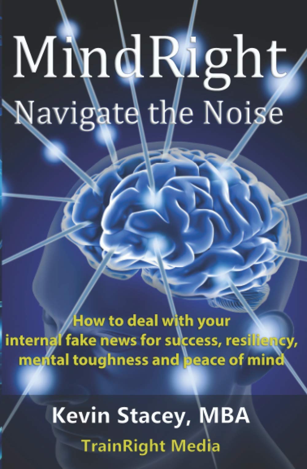 MindRight: Navigate the Noise- How to deal with your internal fake news for success, resiliency, and peace of mind and mental toughness. (Paperback)