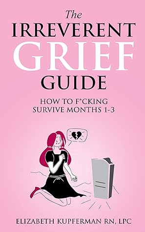 The Irreverent Grief Guide: How to F*cking Survive Months 1-3