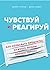 Чувствуй и реагируй. Как создавать продукты, нужные людям именно сейчас
