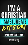 Book cover for I'm a christian, I masturbate & it's OK!: Breaking the taboo