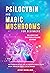 Psilocybin and Magic Mushrooms for Beginners: The Ultimate Guide to Psychedelic Psilocybin Mushrooms - How to Grow and Cultivate Them, Use Them for Spiritual Healing, Their History, Benefits and More
