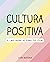 Cultura Positiva: El lado bueno de todas tus cosas
