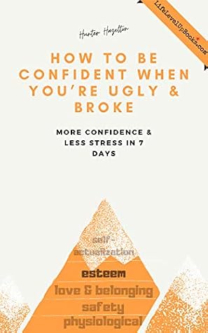 How To Be Confident When You Re Ugly And Broke More Confidence And Less Stress In 7 Days By Hunter Hazelton