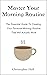 Master Your Morning Routine: The Essential Guide To Creating Your Personal Morning Routine That Will Actually Work