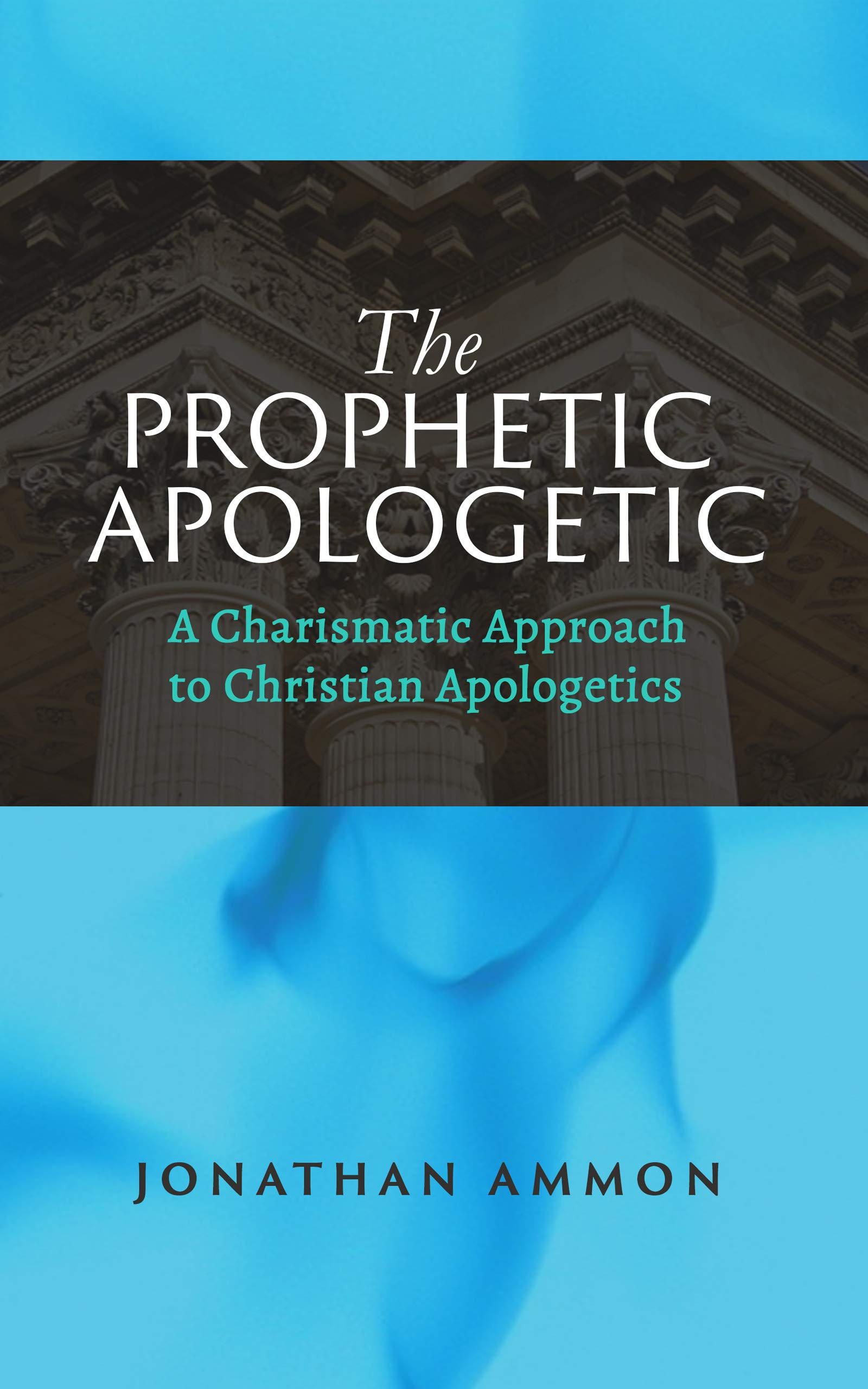 The Prophetic Apologetic: A Charismatic Approach to Christian Apologetics (Kindle Edition)