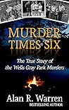 Murder Times Six: The True Story of the Wells Gray Park Murders