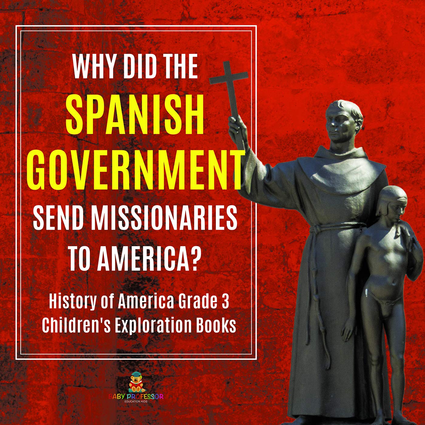 Why Did the Spanish Government Send Missionaries to America? | History of America Grade 3 | Children's Exploration Books (Kindle Edition)