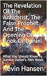 The Revelation Of The Antichrist, The False Prophet And The Opening Of The Book Of Daniel: What You Should Know To Survive Daniel's 70th Week. (First Warning 1) The Revelation Of The Antichrist, The False Prophet And The Opening Of The Book Of Daniel: What You Should Know To Survive Daniel's 70th Week. (First Warning 1)