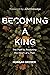 Becoming a King: The Path to Restoring the Heart of a Man