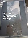 We Die Somewhere Pretty by Jeff Cheng
