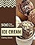 300 Tasty Ice Cream Recipes...