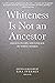 Whiteness Is Not an Ancestor by Lisa Iversen
