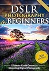 DSLR Photography for Beginners: Take 10 Times Better Pictures in 48 Hours or Less! Best Way to Learn Digital Photography, Master Your DSLR Camera & Improve Your Digital SLR Photography Skills