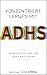 Konzentriert lernen mit ADHS: Meine besten Tipps für Schule und Studium (Selbsthilfe für erfolgreiches Lernen mit ADHS für Schüler, Studenten und Erwachsene) (German Edition)